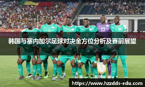 韩国与塞内加尔足球对决全方位分析及赛前展望