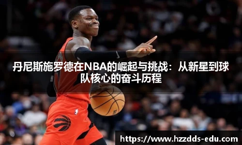 丹尼斯施罗德在NBA的崛起与挑战：从新星到球队核心的奋斗历程