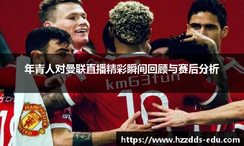 年青人对曼联直播精彩瞬间回顾与赛后分析
